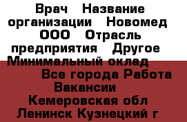 Врач › Название организации ­ Новомед, ООО › Отрасль предприятия ­ Другое › Минимальный оклад ­ 200 000 - Все города Работа » Вакансии   . Кемеровская обл.,Ленинск-Кузнецкий г.